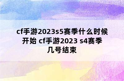 cf手游2023s5赛季什么时候开始 cf手游2023 s4赛季几号结束